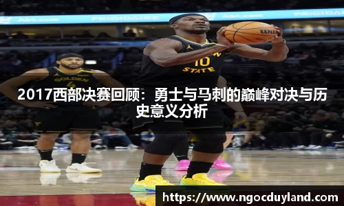 2017西部决赛回顾：勇士与马刺的巅峰对决与历史意义分析