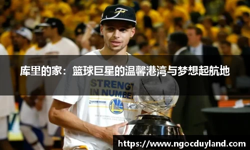 库里的家：篮球巨星的温馨港湾与梦想起航地