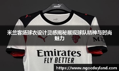 米兰客场球衣设计灵感揭秘展现球队精神与时尚魅力