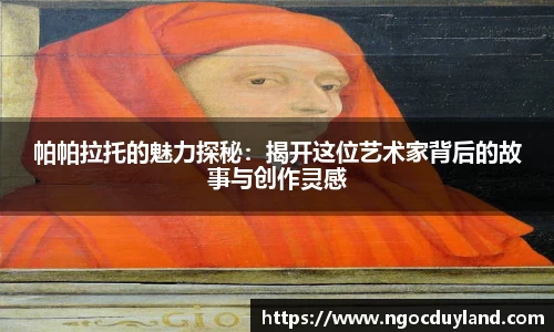帕帕拉托的魅力探秘：揭开这位艺术家背后的故事与创作灵感