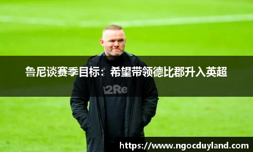 鲁尼谈赛季目标：希望带领德比郡升入英超